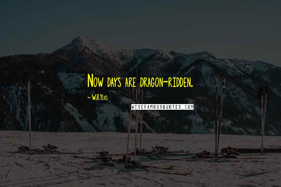 W.B.Yeats Quotes: Now days are dragon-ridden.