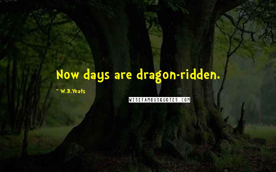 W.B.Yeats Quotes: Now days are dragon-ridden.