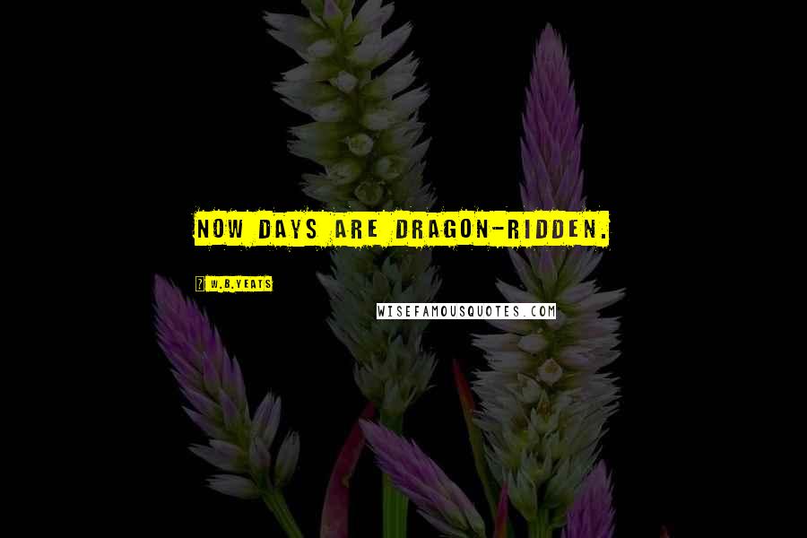 W.B.Yeats Quotes: Now days are dragon-ridden.
