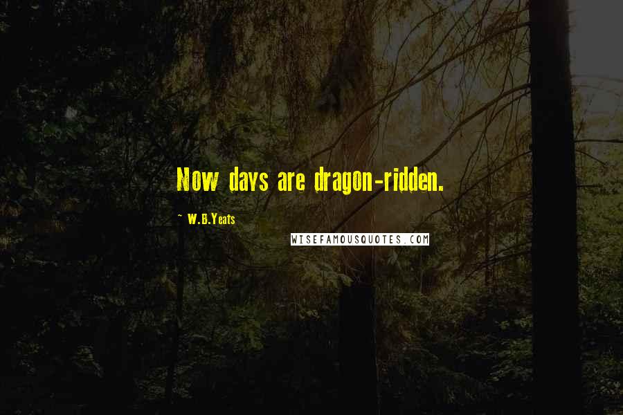 W.B.Yeats Quotes: Now days are dragon-ridden.