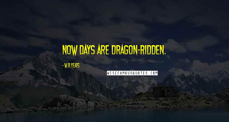 W.B.Yeats Quotes: Now days are dragon-ridden.