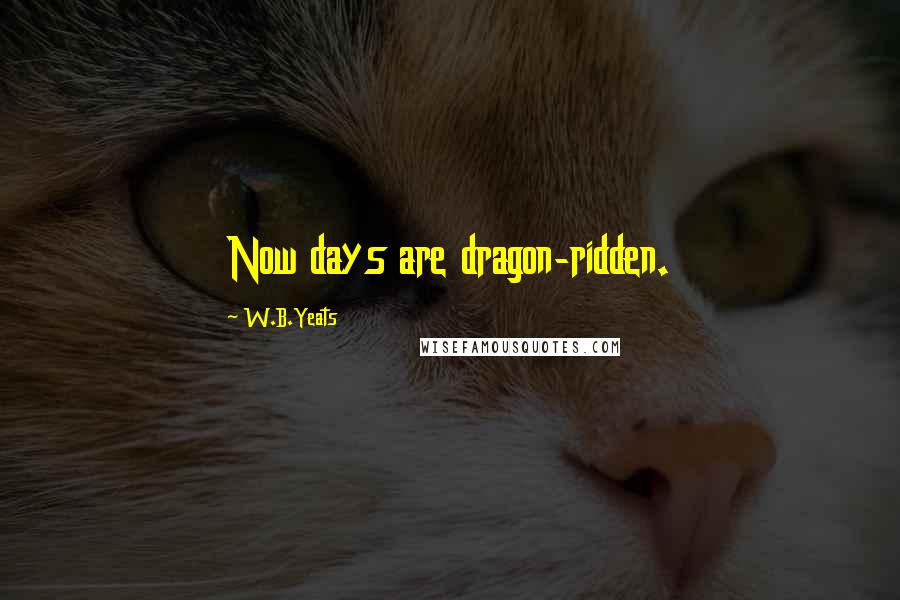 W.B.Yeats Quotes: Now days are dragon-ridden.
