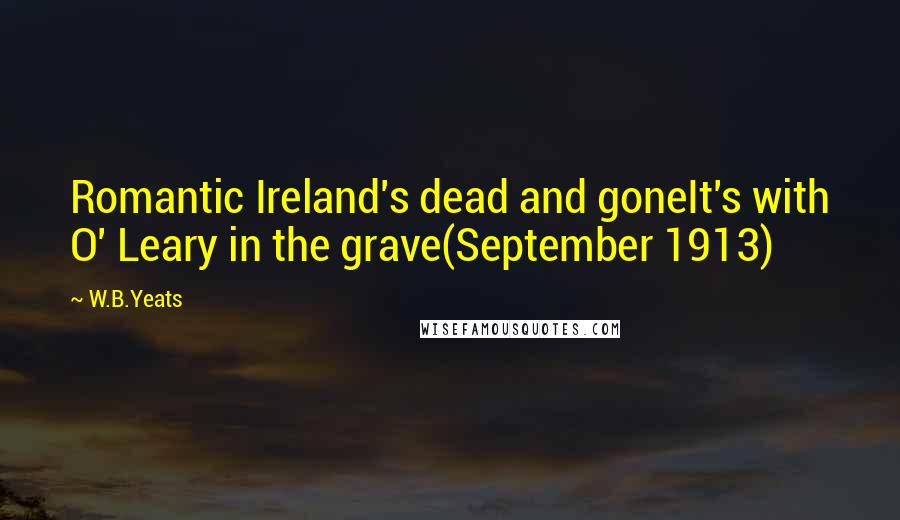 W.B.Yeats Quotes: Romantic Ireland's dead and goneIt's with O' Leary in the grave(September 1913)