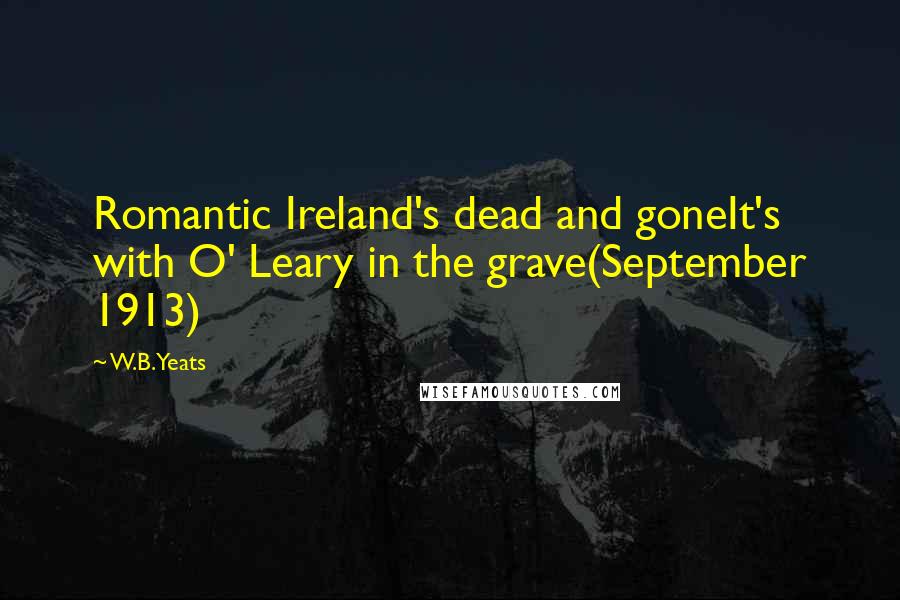 W.B.Yeats Quotes: Romantic Ireland's dead and goneIt's with O' Leary in the grave(September 1913)