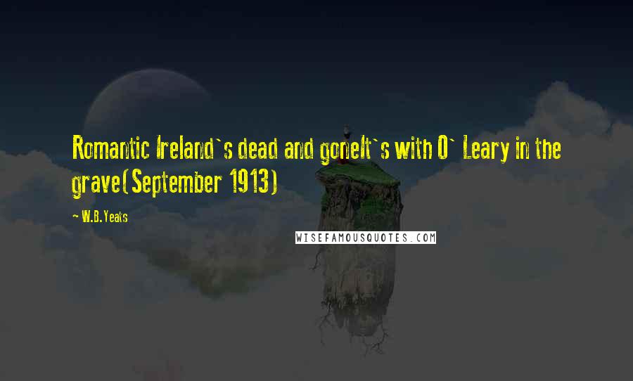 W.B.Yeats Quotes: Romantic Ireland's dead and goneIt's with O' Leary in the grave(September 1913)