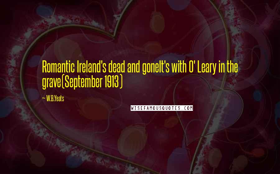 W.B.Yeats Quotes: Romantic Ireland's dead and goneIt's with O' Leary in the grave(September 1913)