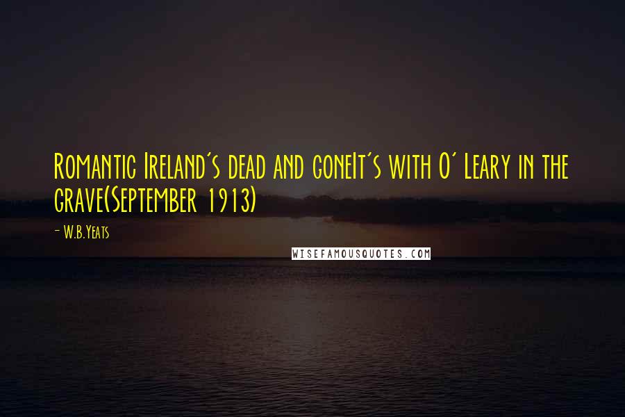 W.B.Yeats Quotes: Romantic Ireland's dead and goneIt's with O' Leary in the grave(September 1913)