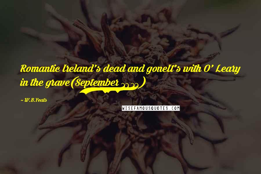 W.B.Yeats Quotes: Romantic Ireland's dead and goneIt's with O' Leary in the grave(September 1913)