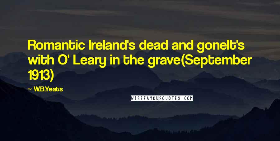 W.B.Yeats Quotes: Romantic Ireland's dead and goneIt's with O' Leary in the grave(September 1913)