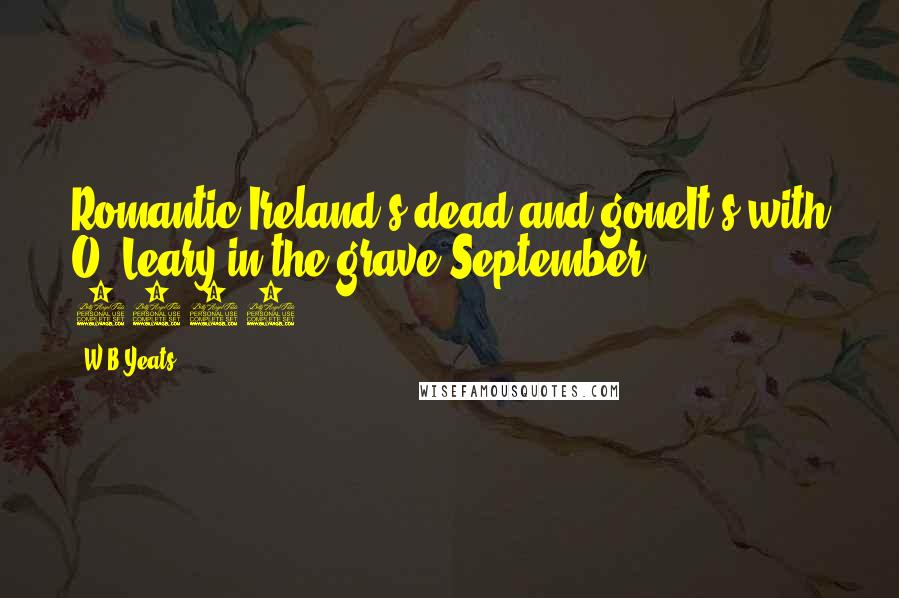 W.B.Yeats Quotes: Romantic Ireland's dead and goneIt's with O' Leary in the grave(September 1913)