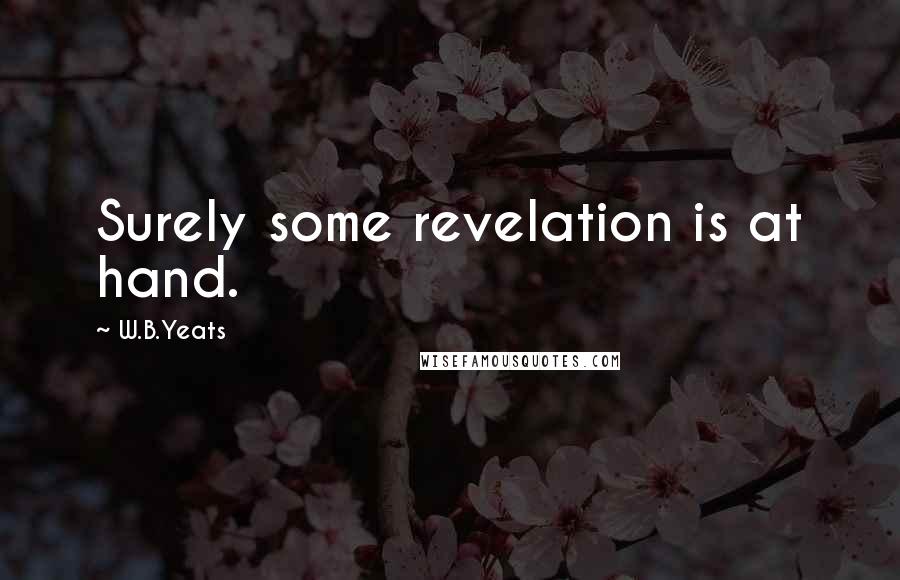 W.B.Yeats Quotes: Surely some revelation is at hand.