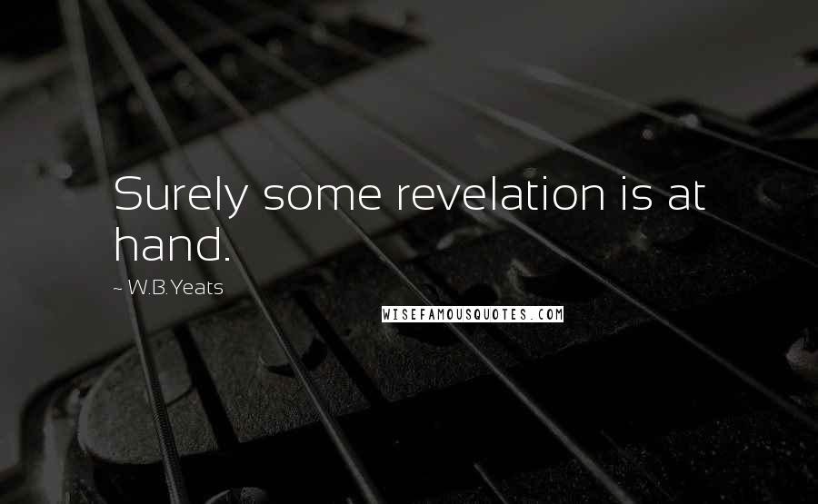 W.B.Yeats Quotes: Surely some revelation is at hand.