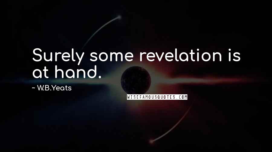 W.B.Yeats Quotes: Surely some revelation is at hand.