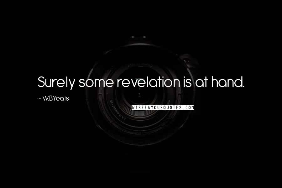 W.B.Yeats Quotes: Surely some revelation is at hand.