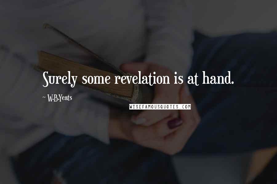 W.B.Yeats Quotes: Surely some revelation is at hand.