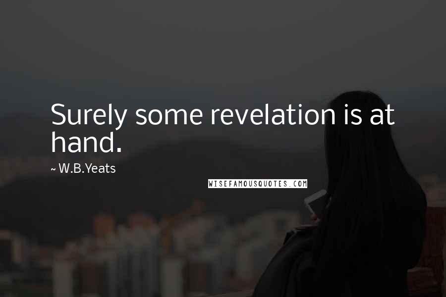 W.B.Yeats Quotes: Surely some revelation is at hand.