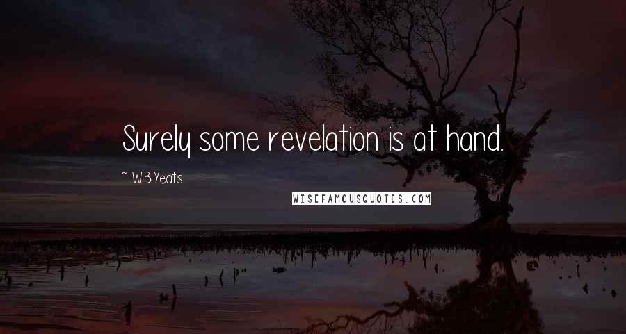 W.B.Yeats Quotes: Surely some revelation is at hand.