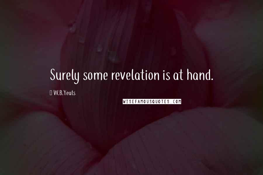 W.B.Yeats Quotes: Surely some revelation is at hand.