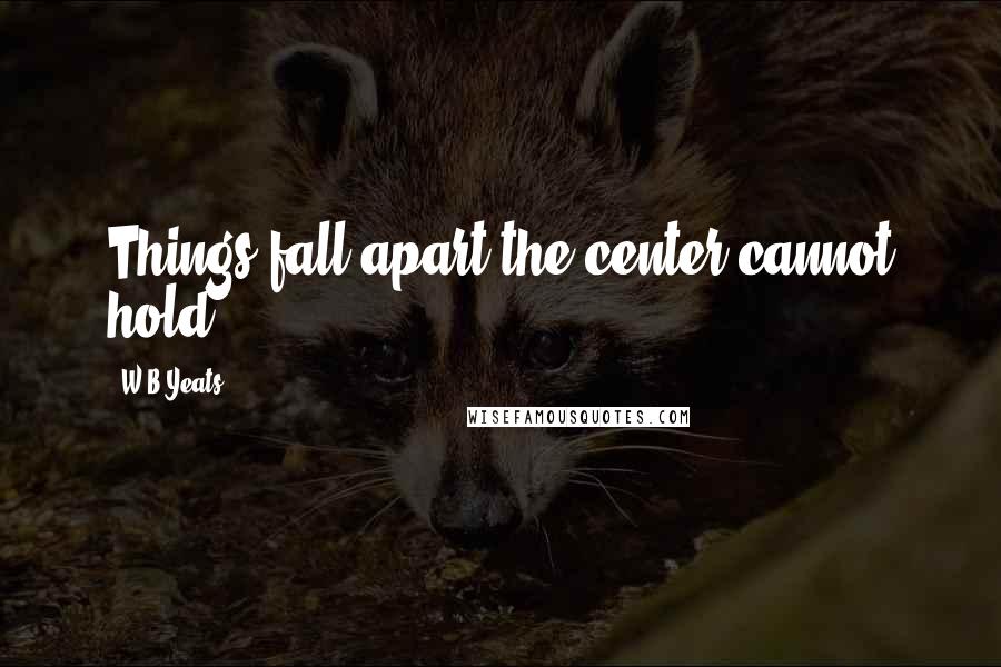 W.B.Yeats Quotes: Things fall apart;the center cannot hold...