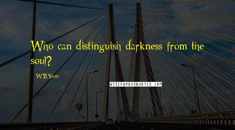 W.B.Yeats Quotes: Who can distinguish darkness from the soul?