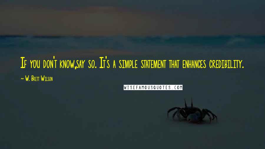 W. Brett Wilson Quotes: If you don't know,say so. It's a simple statement that enhances credibility.