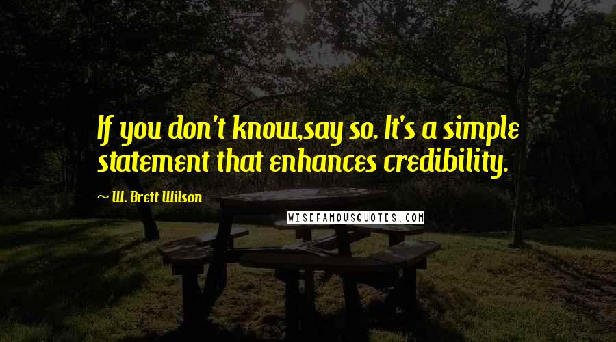 W. Brett Wilson Quotes: If you don't know,say so. It's a simple statement that enhances credibility.