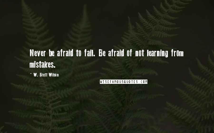 W. Brett Wilson Quotes: Never be afraid to fail. Be afraid of not learning from mistakes.