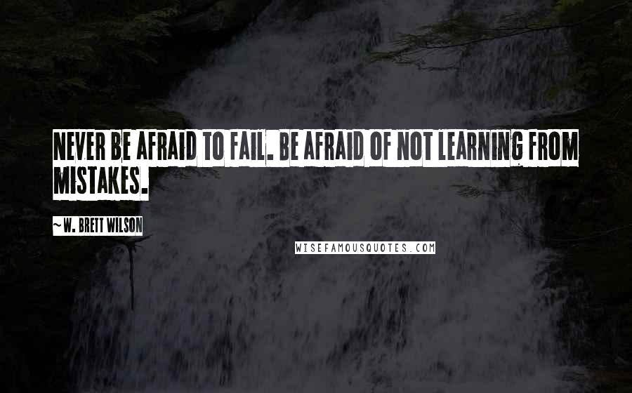 W. Brett Wilson Quotes: Never be afraid to fail. Be afraid of not learning from mistakes.