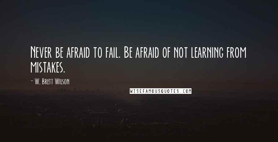 W. Brett Wilson Quotes: Never be afraid to fail. Be afraid of not learning from mistakes.