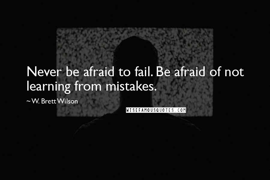W. Brett Wilson Quotes: Never be afraid to fail. Be afraid of not learning from mistakes.