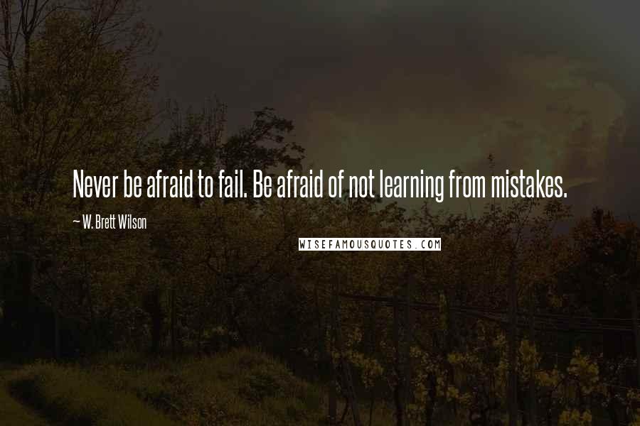 W. Brett Wilson Quotes: Never be afraid to fail. Be afraid of not learning from mistakes.