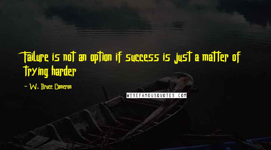 W. Bruce Cameron Quotes: Failure is not an option if success is just a matter of trying harder