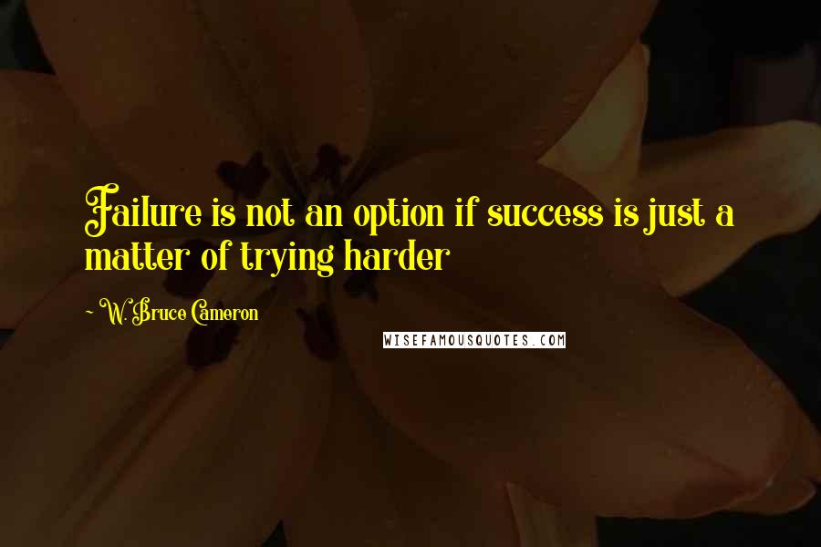 W. Bruce Cameron Quotes: Failure is not an option if success is just a matter of trying harder