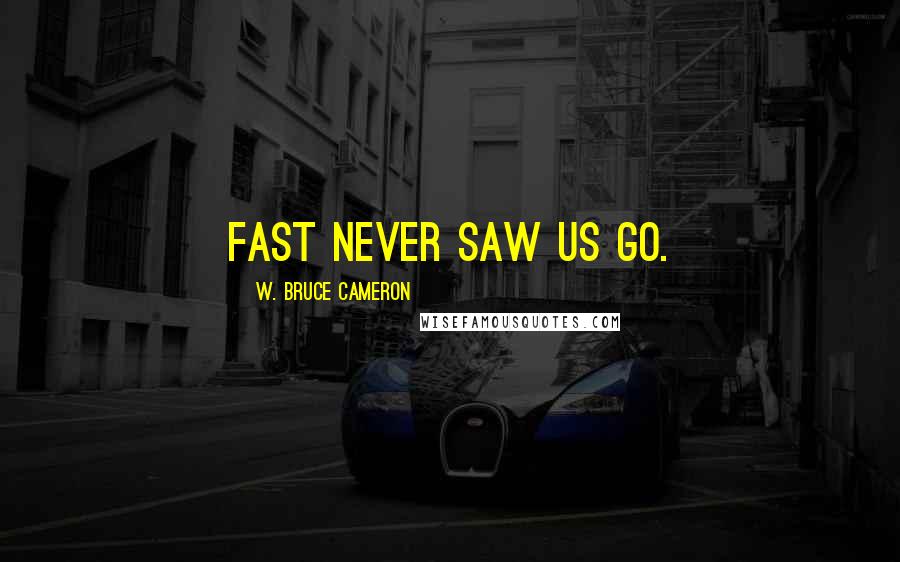 W. Bruce Cameron Quotes: Fast never saw us go.