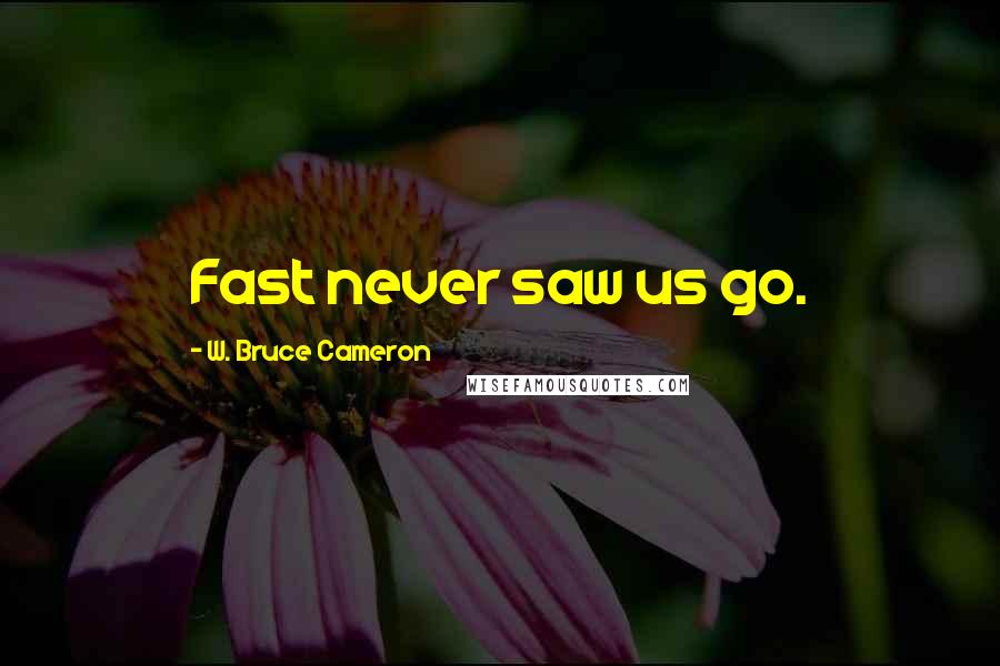 W. Bruce Cameron Quotes: Fast never saw us go.