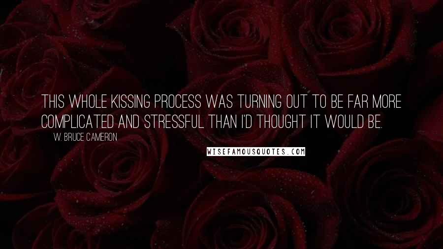 W. Bruce Cameron Quotes: This whole kissing process was turning out to be far more complicated and stressful than I'd thought it would be.