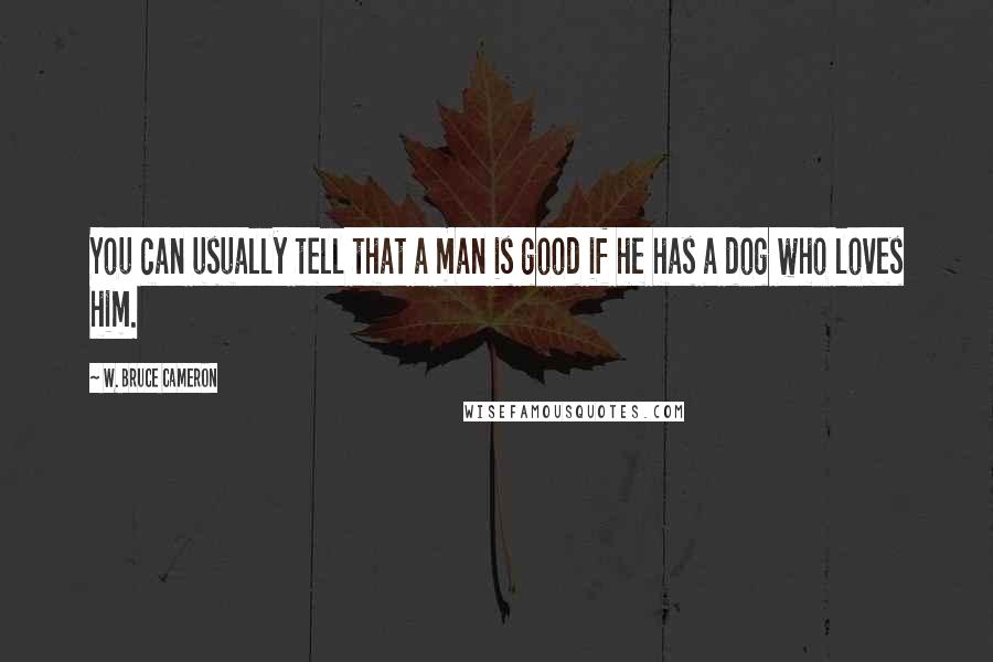 W. Bruce Cameron Quotes: You can usually tell that a man is good if he has a dog who loves him.