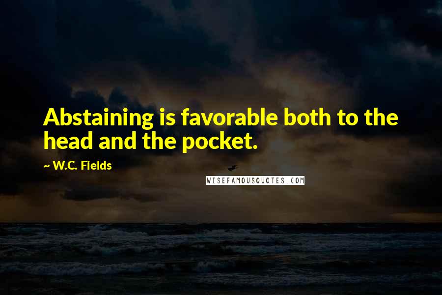 W.C. Fields Quotes: Abstaining is favorable both to the head and the pocket.