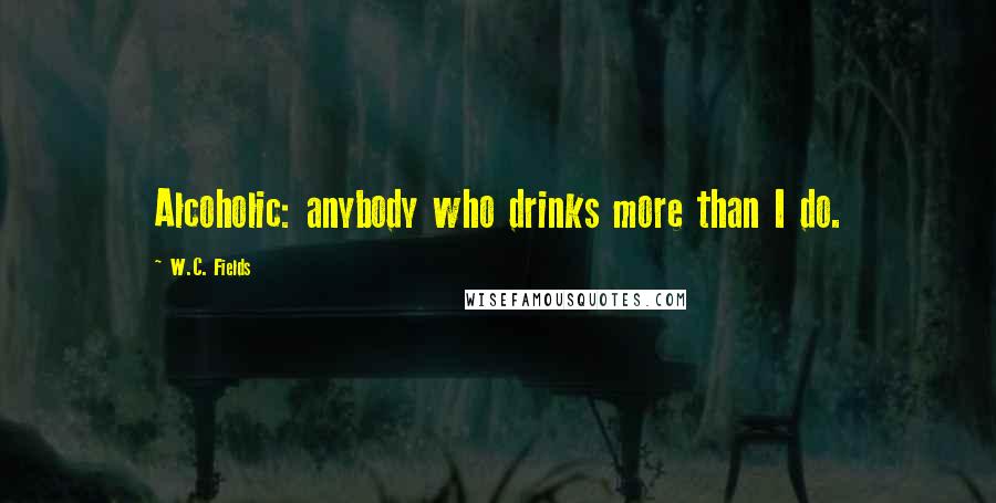 W.C. Fields Quotes: Alcoholic: anybody who drinks more than I do.