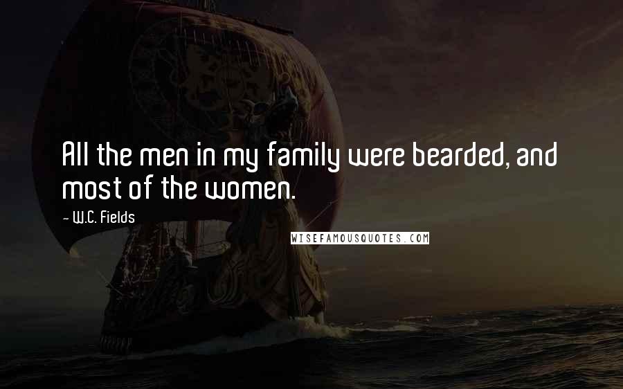 W.C. Fields Quotes: All the men in my family were bearded, and most of the women.