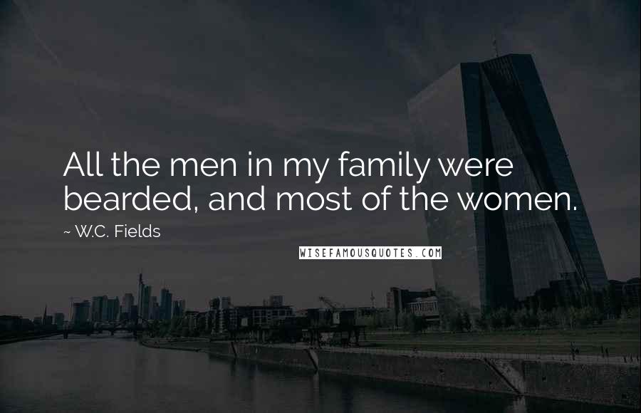 W.C. Fields Quotes: All the men in my family were bearded, and most of the women.