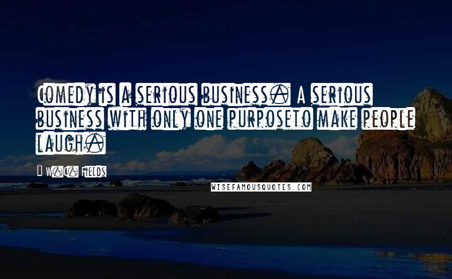 W.C. Fields Quotes: Comedy is a serious business. A serious business with only one purposeto make people laugh.