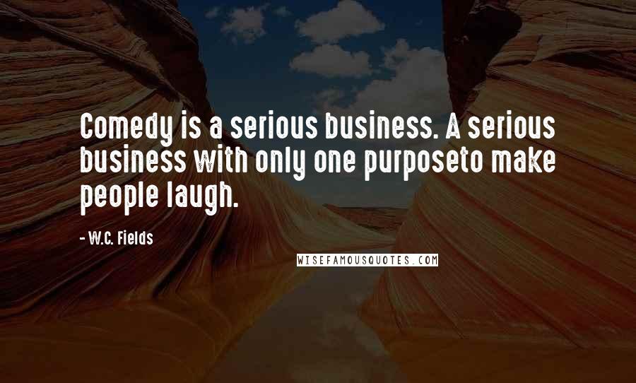 W.C. Fields Quotes: Comedy is a serious business. A serious business with only one purposeto make people laugh.