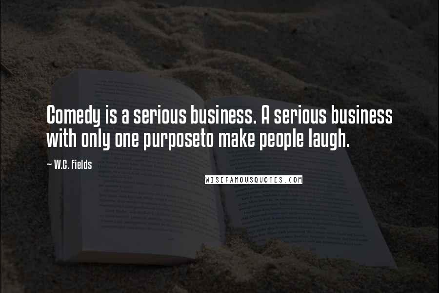 W.C. Fields Quotes: Comedy is a serious business. A serious business with only one purposeto make people laugh.