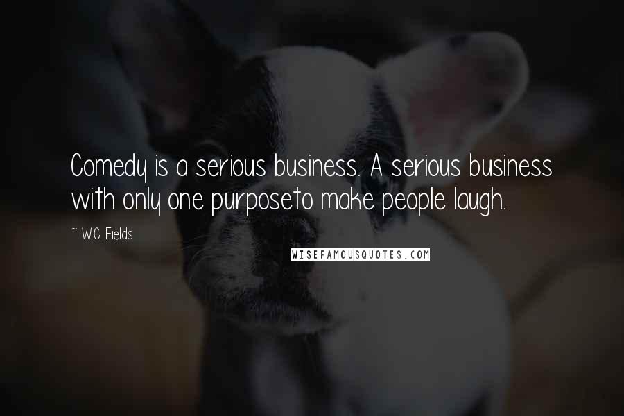 W.C. Fields Quotes: Comedy is a serious business. A serious business with only one purposeto make people laugh.