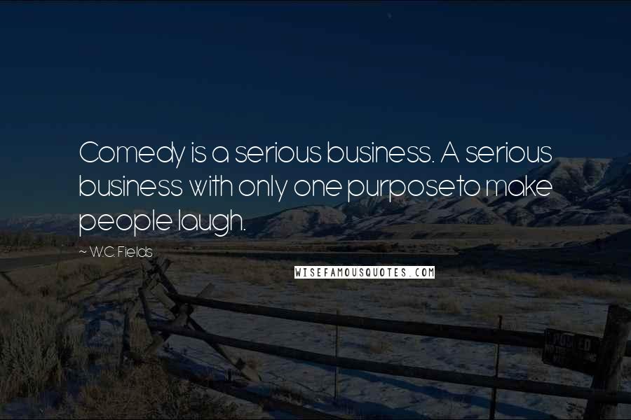 W.C. Fields Quotes: Comedy is a serious business. A serious business with only one purposeto make people laugh.