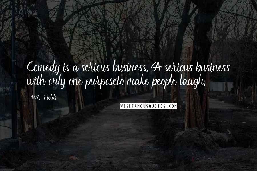 W.C. Fields Quotes: Comedy is a serious business. A serious business with only one purposeto make people laugh.