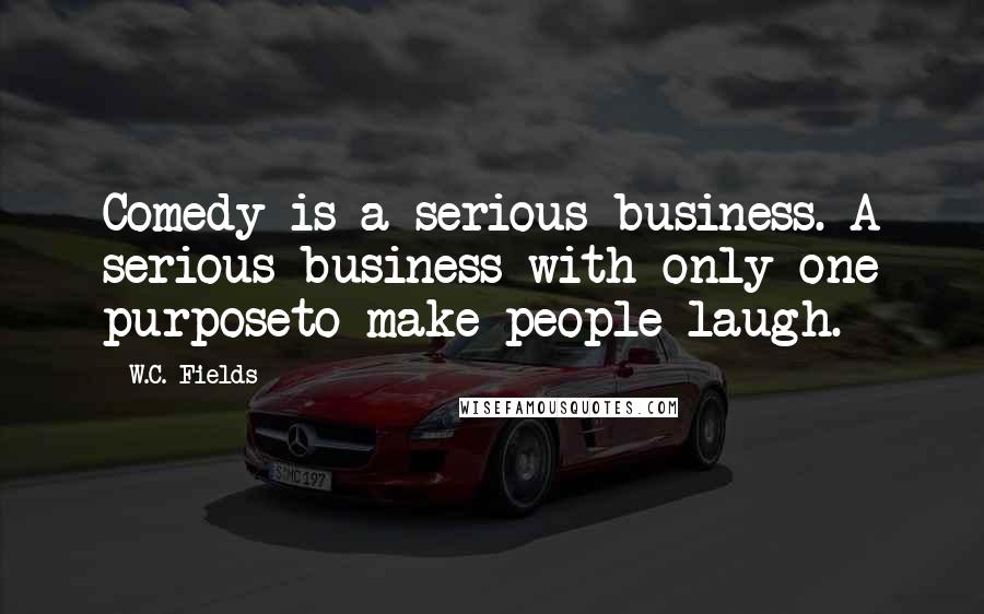 W.C. Fields Quotes: Comedy is a serious business. A serious business with only one purposeto make people laugh.