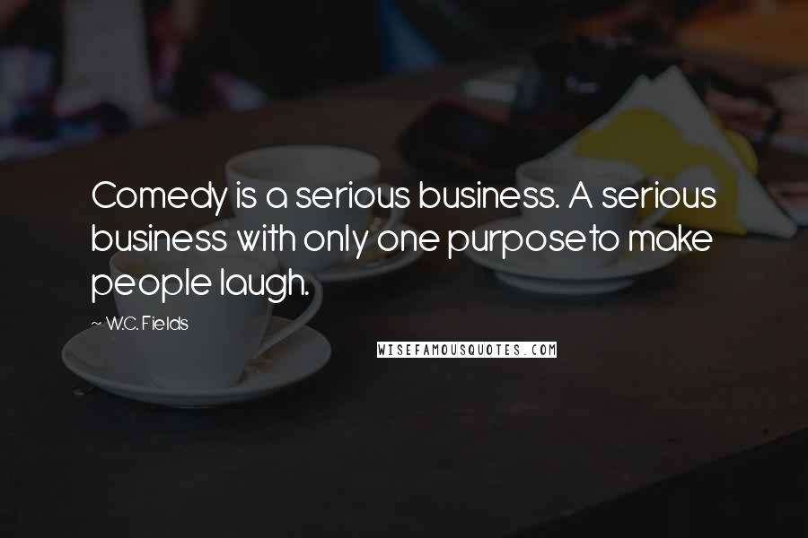 W.C. Fields Quotes: Comedy is a serious business. A serious business with only one purposeto make people laugh.