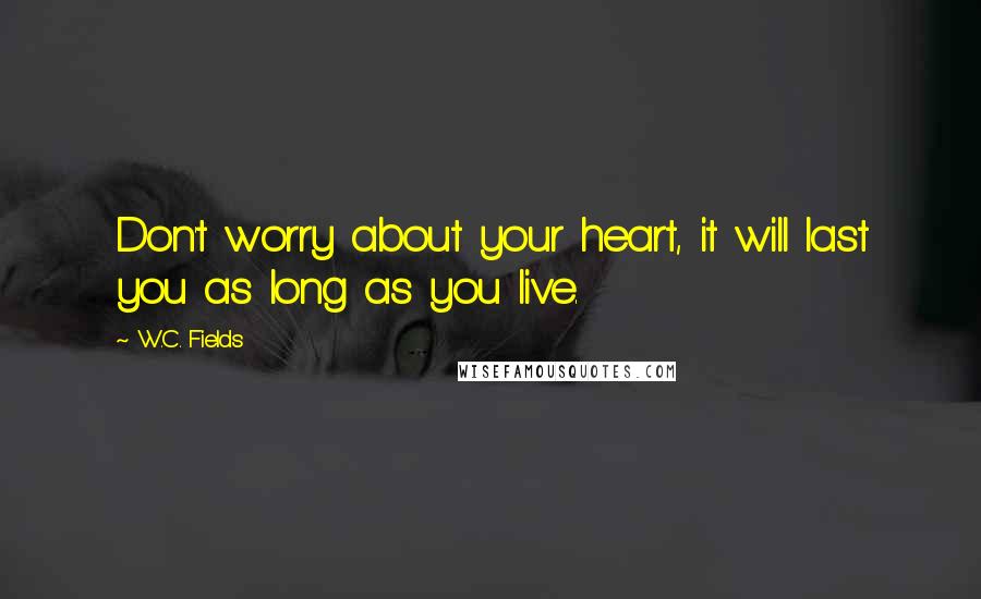W.C. Fields Quotes: Don't worry about your heart, it will last you as long as you live.